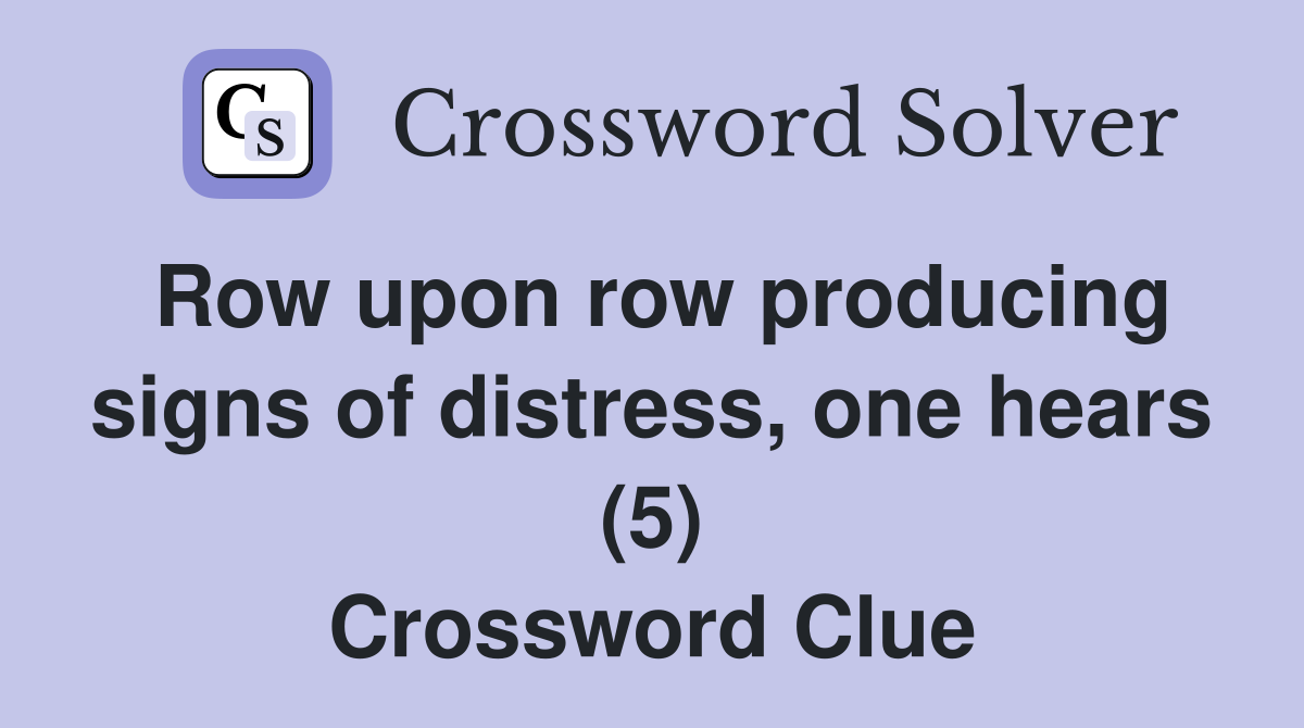 Row upon row producing signs of distress, one hears (5) Crossword Clue