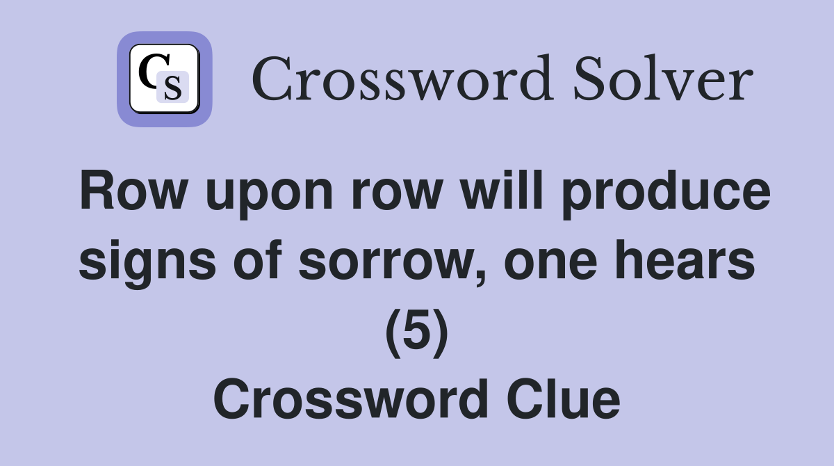 Row upon row will produce signs of sorrow, one hears (5) Crossword Clue