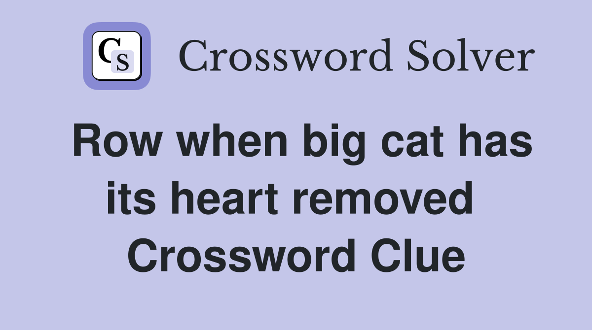 Row when big cat has its heart removed  Crossword Clue