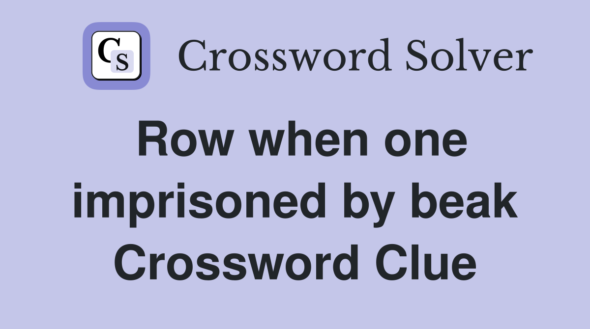 Row when one imprisoned by beak Crossword Clue