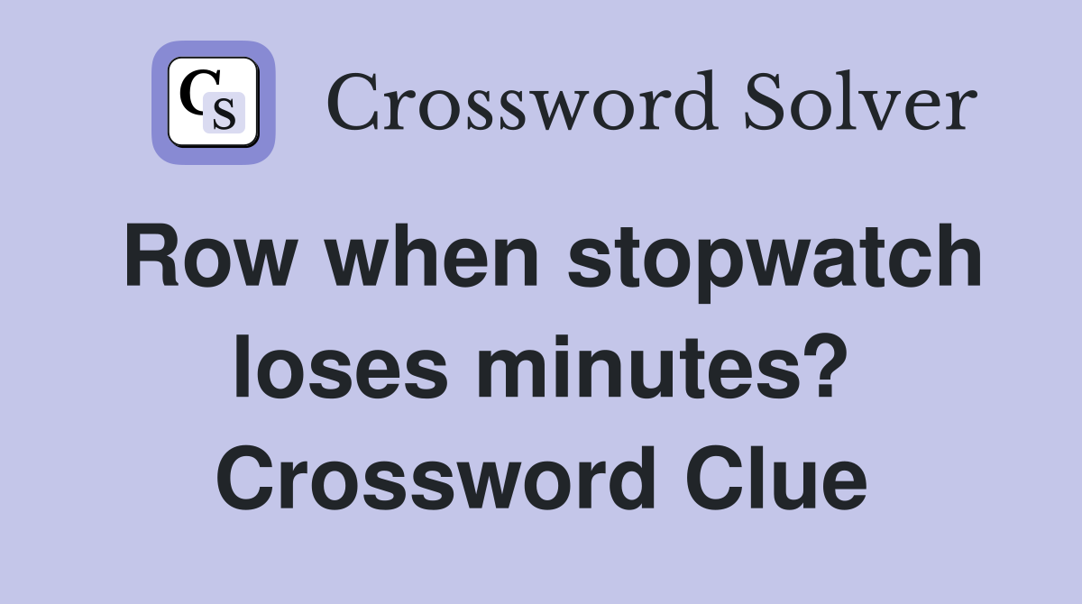 Row when stopwatch loses minutes? Crossword Clue