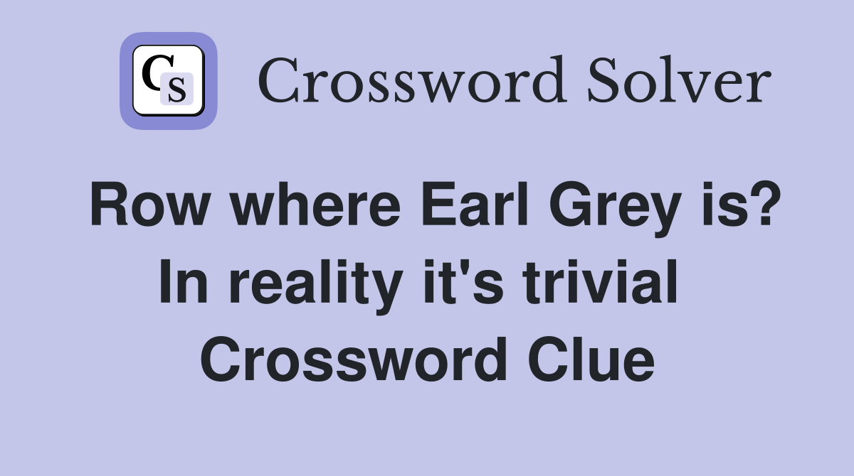 Row where Earl Grey is? In reality it's trivial  Crossword Clue