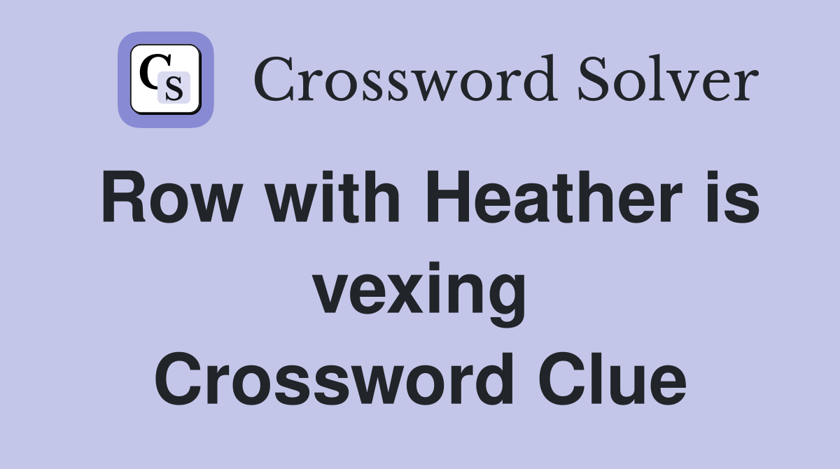 Row with Heather is vexing Crossword Clue