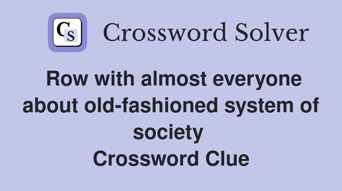 Row with almost everyone about old-fashioned system of society  Crossword Clue