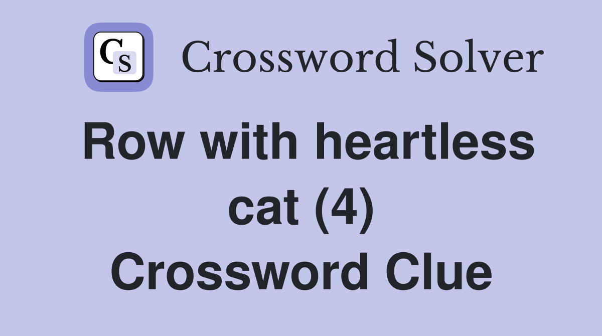 Row with heartless cat (4) Crossword Clue