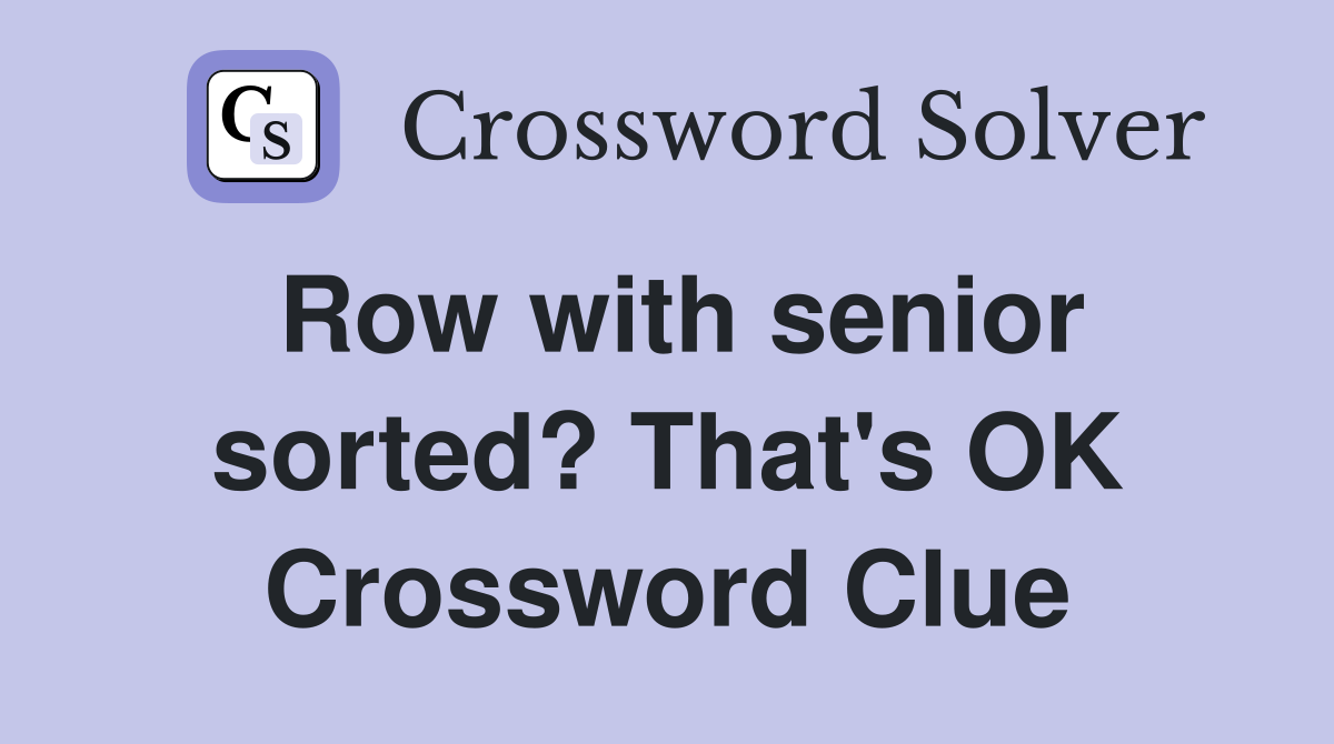 Row with senior sorted? That's OK Crossword Clue