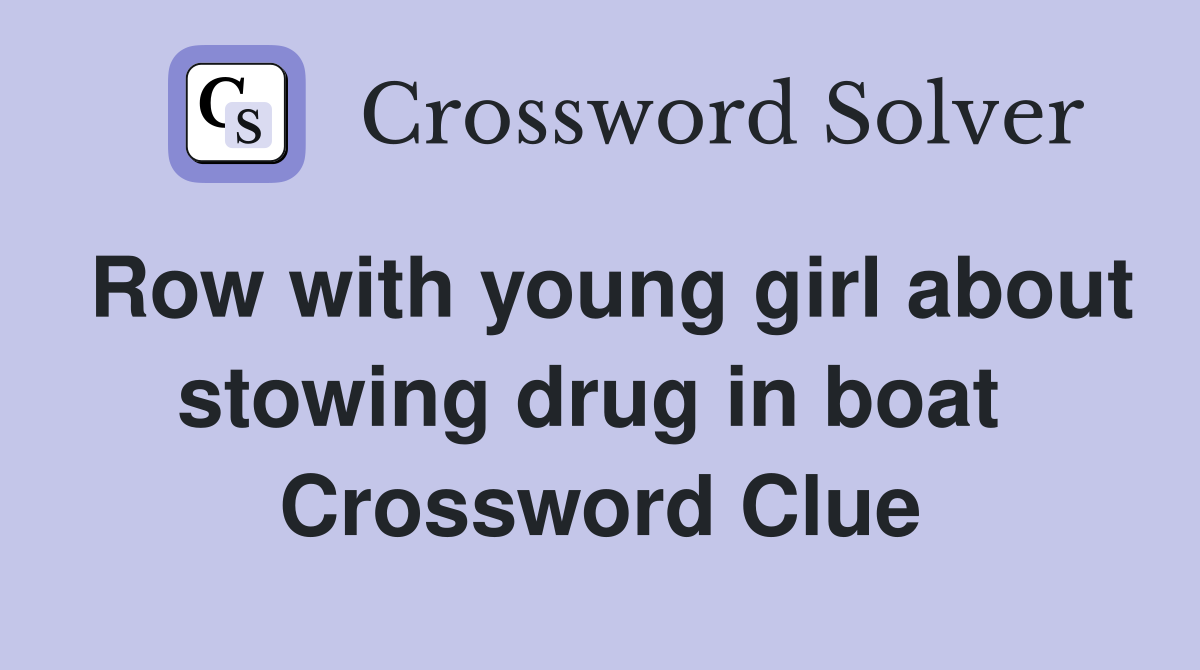Row with young girl about stowing drug in boat  Crossword Clue