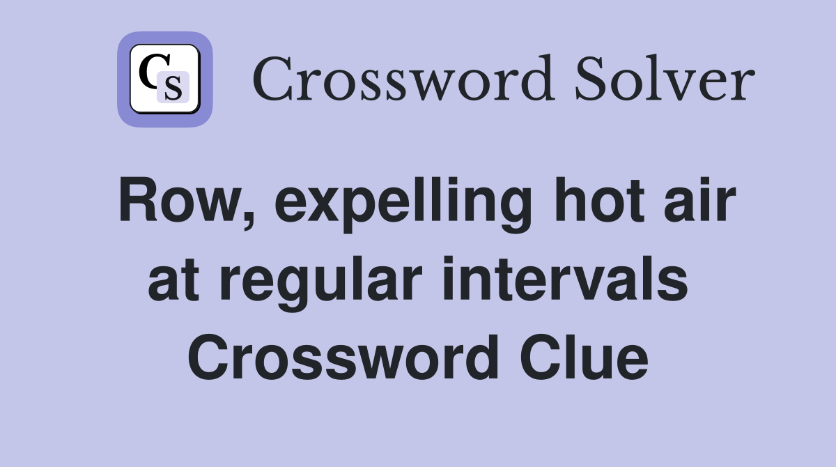 Row, expelling hot air at regular intervals Crossword Clue