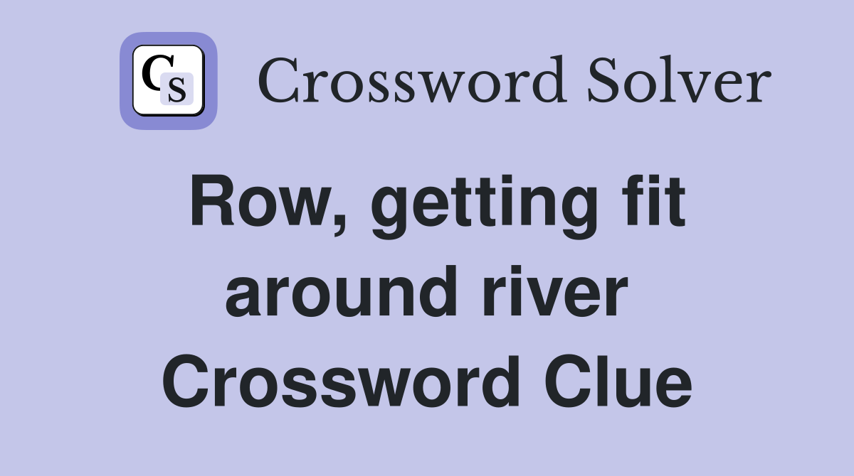 Row, getting fit around river Crossword Clue