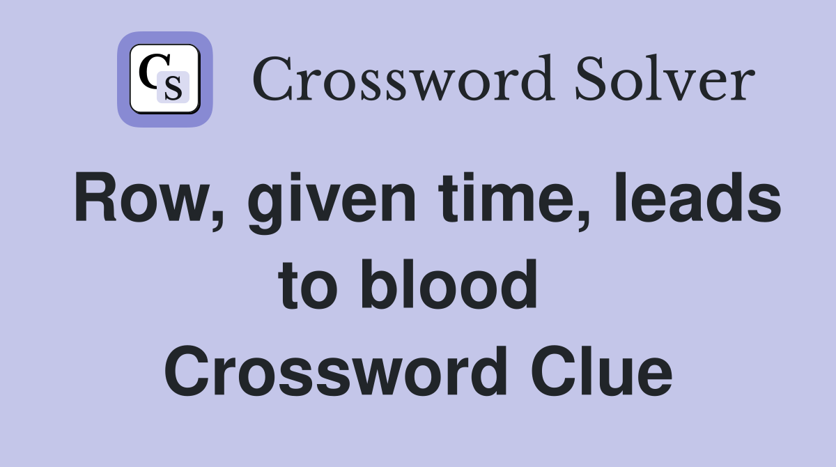 Row, given time, leads to blood  Crossword Clue