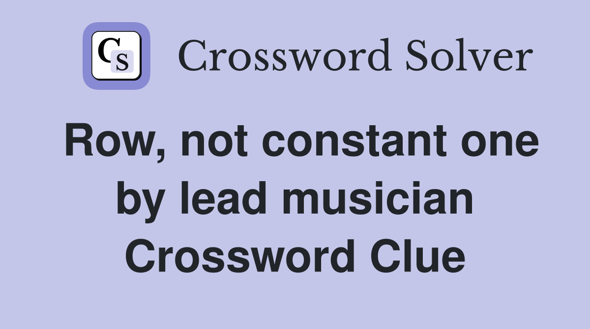 Row, not constant one by lead musician Crossword Clue