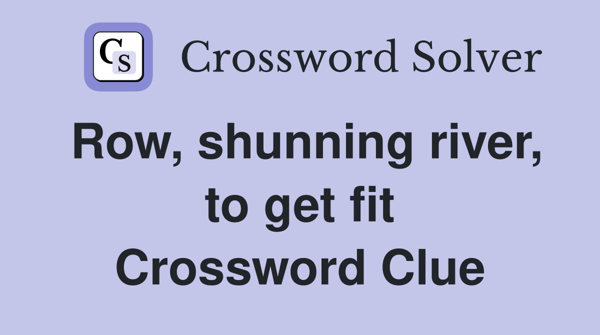 Row, shunning river, to get fit Crossword Clue
