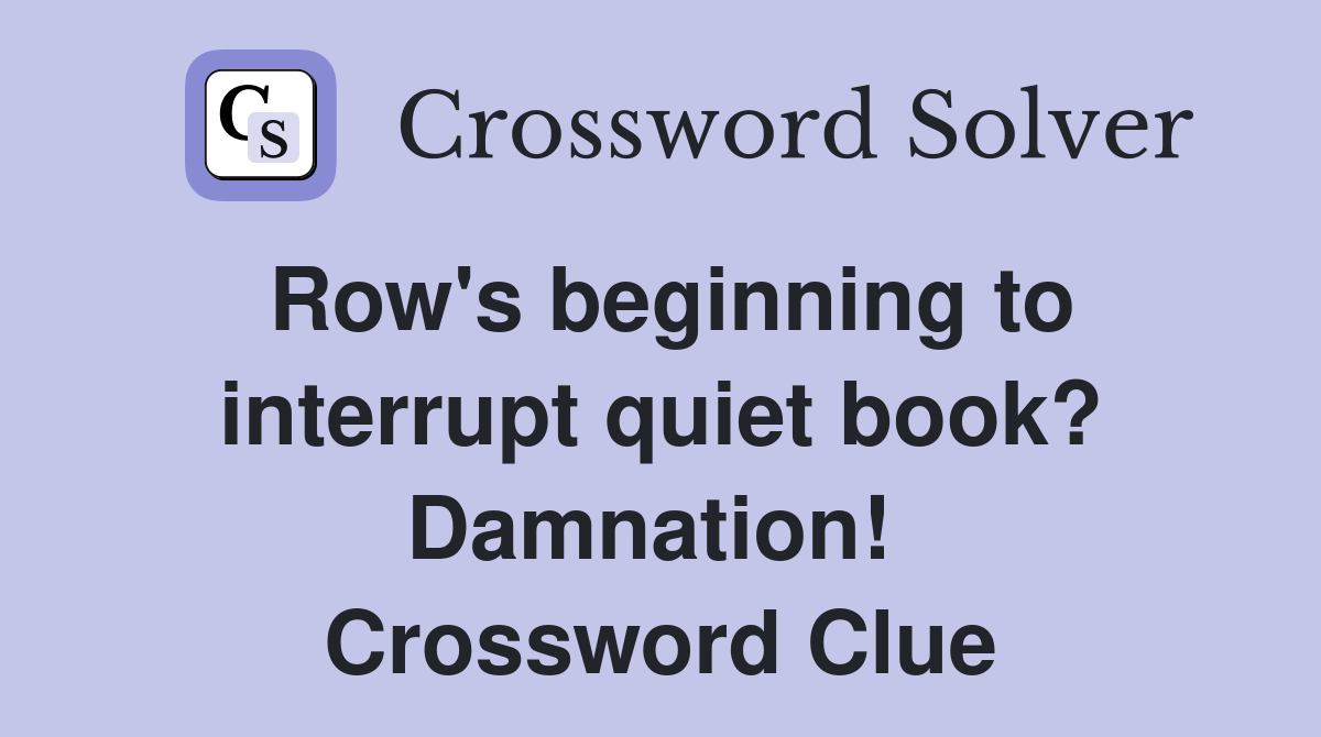Row's beginning to interrupt quiet book? Damnation!  Crossword Clue