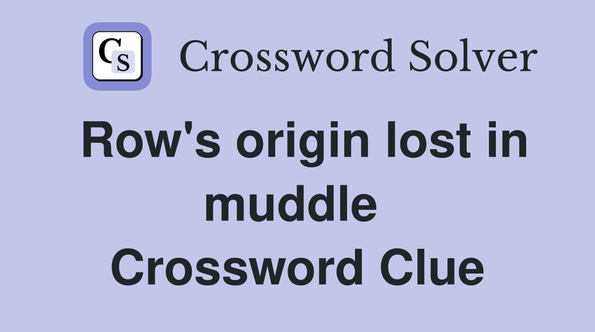 Row's origin lost in muddle  Crossword Clue