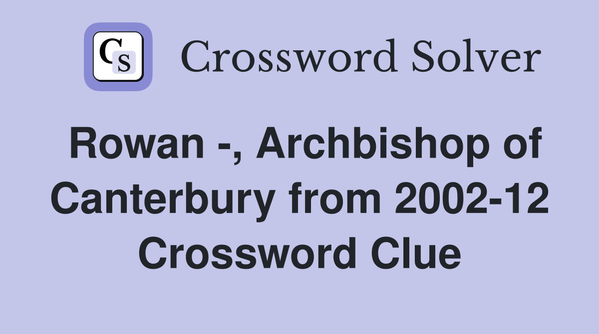 Rowan -, Archbishop of Canterbury from 2002-12 Crossword Clue