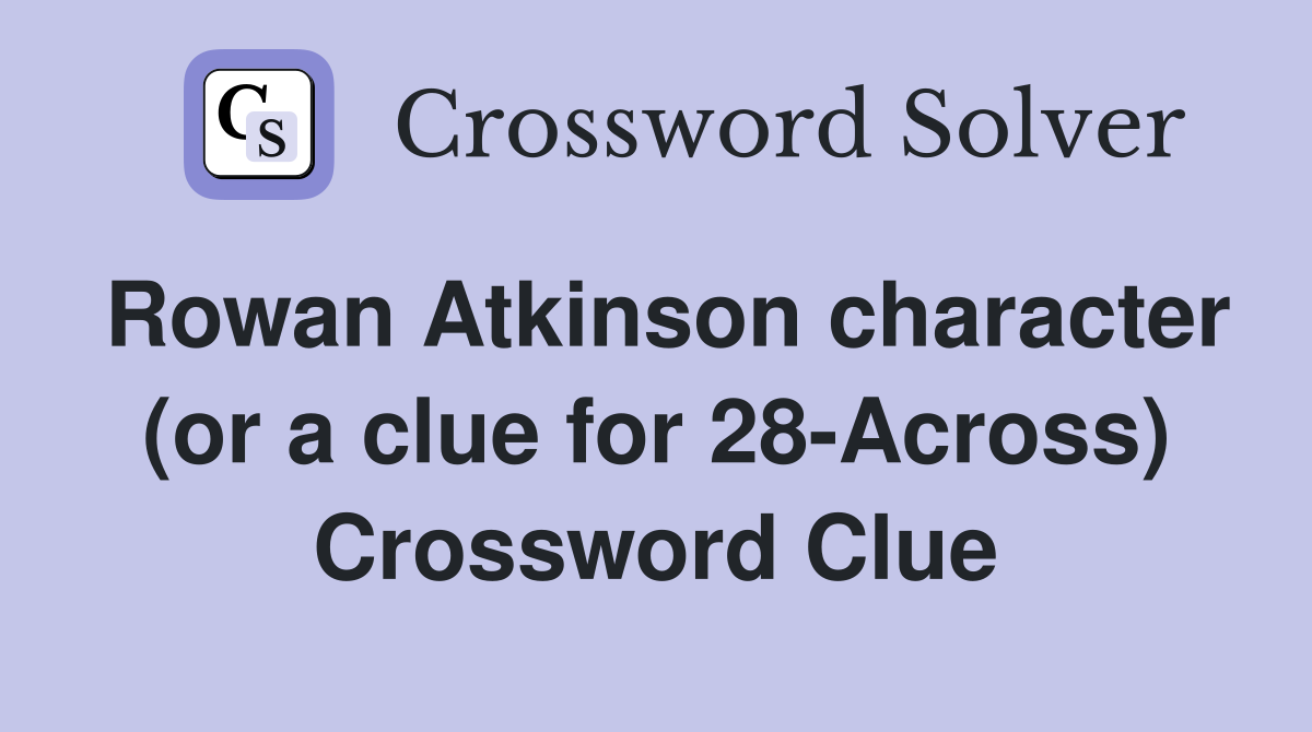 Rowan Atkinson character (or a clue for 28-Across) Crossword Clue