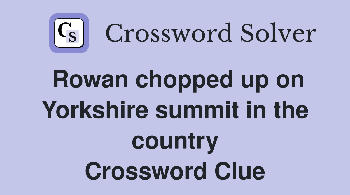 Rowan chopped up on Yorkshire summit in the country Crossword Clue