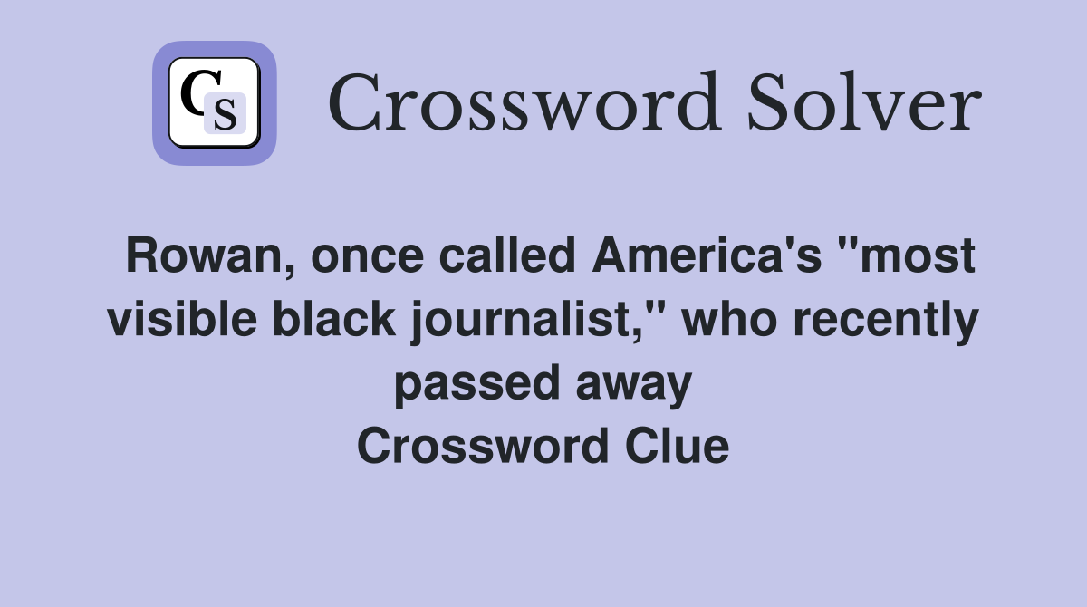 Rowan, once called America's "most visible black journalist," who recently passed away Crossword Clue