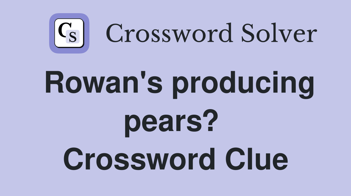Rowan's producing pears?  Crossword Clue