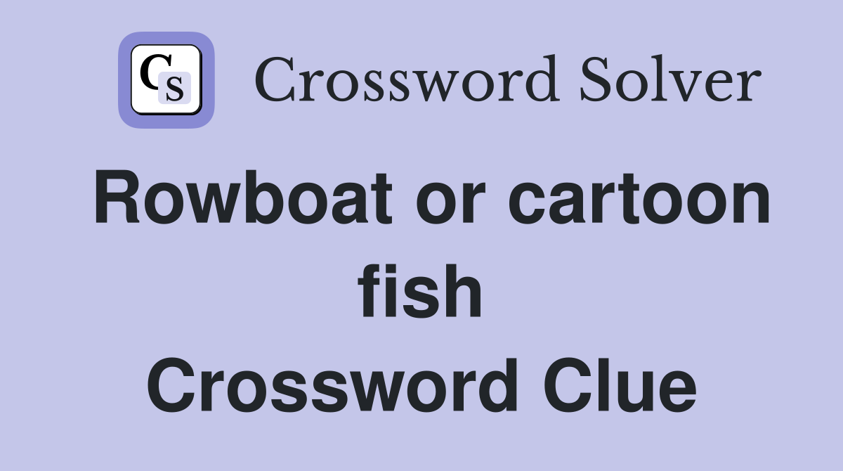 Rowboat or cartoon fish Crossword Clue