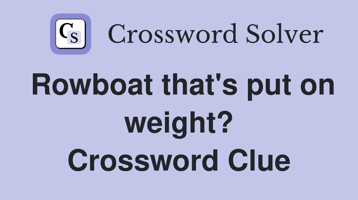 Rowboat that's put on weight? Crossword Clue