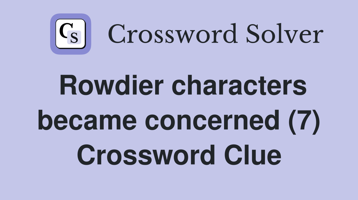 Rowdier characters became concerned (7) Crossword Clue