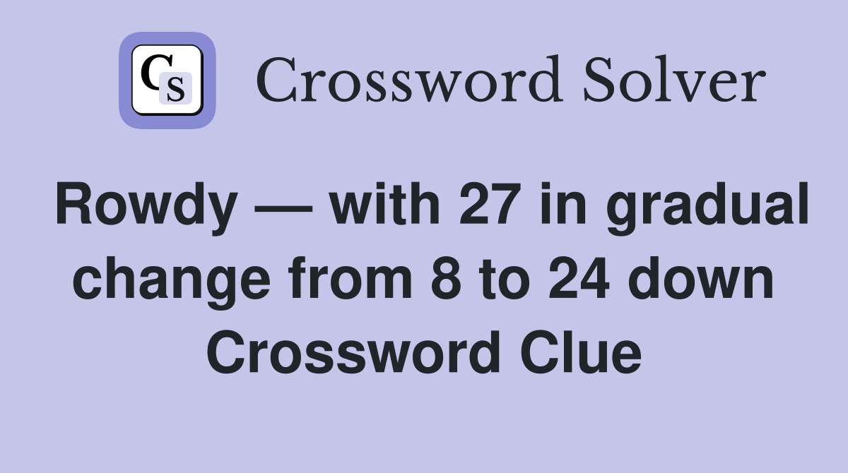 Rowdy — with 27 in gradual change from 8 to 24 down Crossword Clue