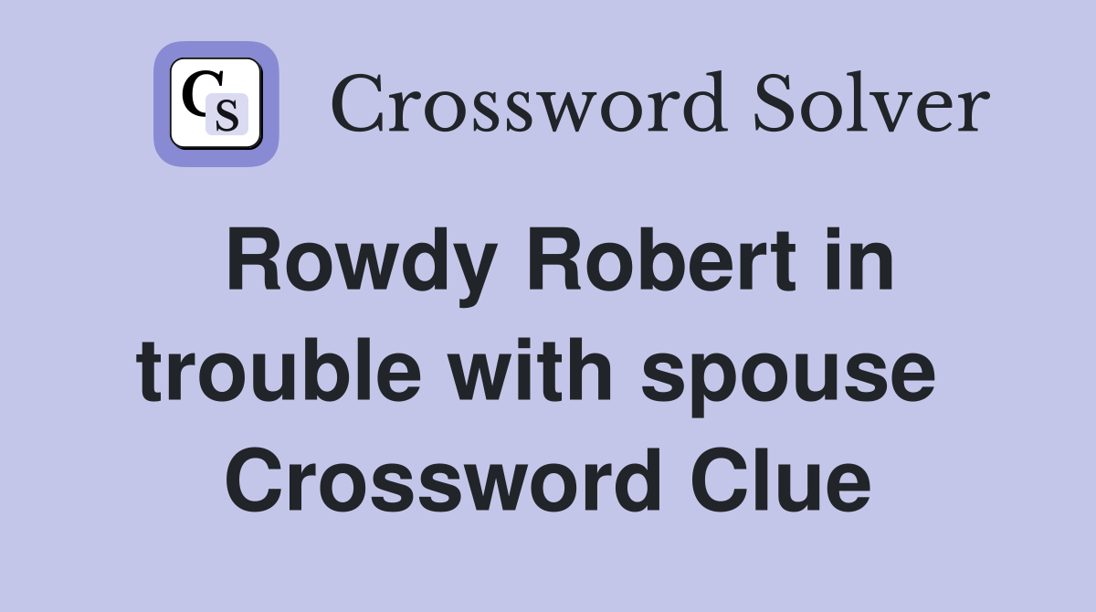 Rowdy Robert in trouble with spouse  Crossword Clue