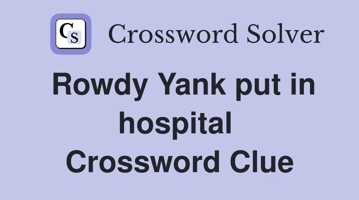 Rowdy Yank put in hospital  Crossword Clue