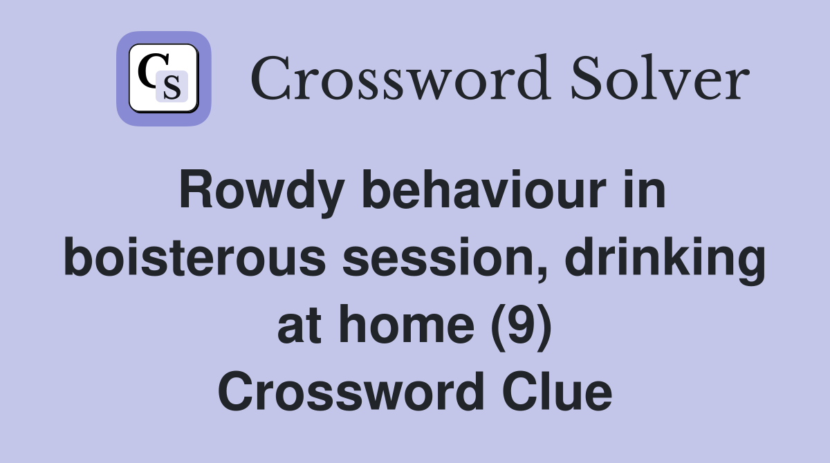 Rowdy behaviour in boisterous session, drinking at home (9) Crossword Clue