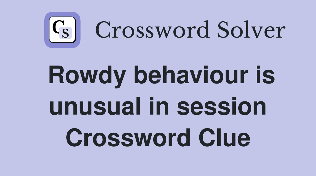Rowdy behaviour is unusual in session Crossword Clue