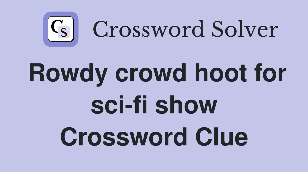 Rowdy crowd hoot for sci-fi show Crossword Clue