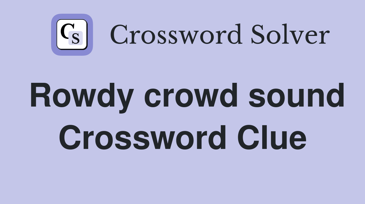 Rowdy crowd sound Crossword Clue