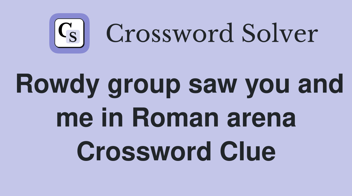 Rowdy group saw you and me in Roman arena Crossword Clue