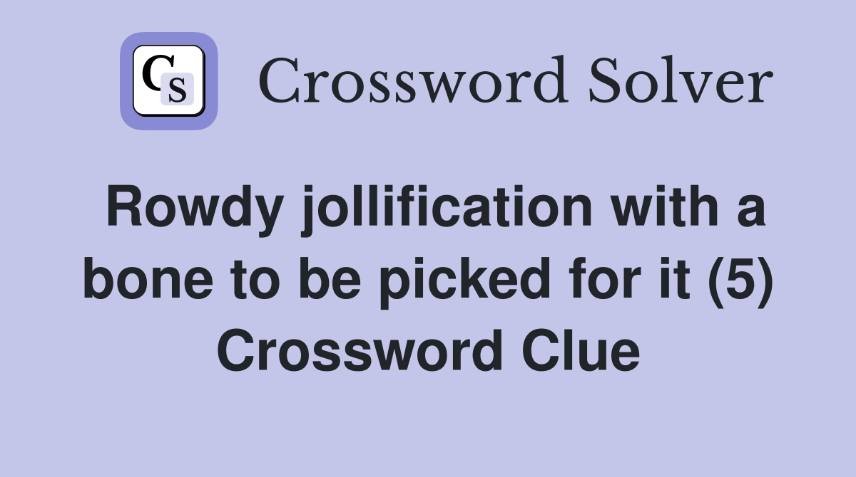 Rowdy jollification with a bone to be picked for it (5) Crossword Clue
