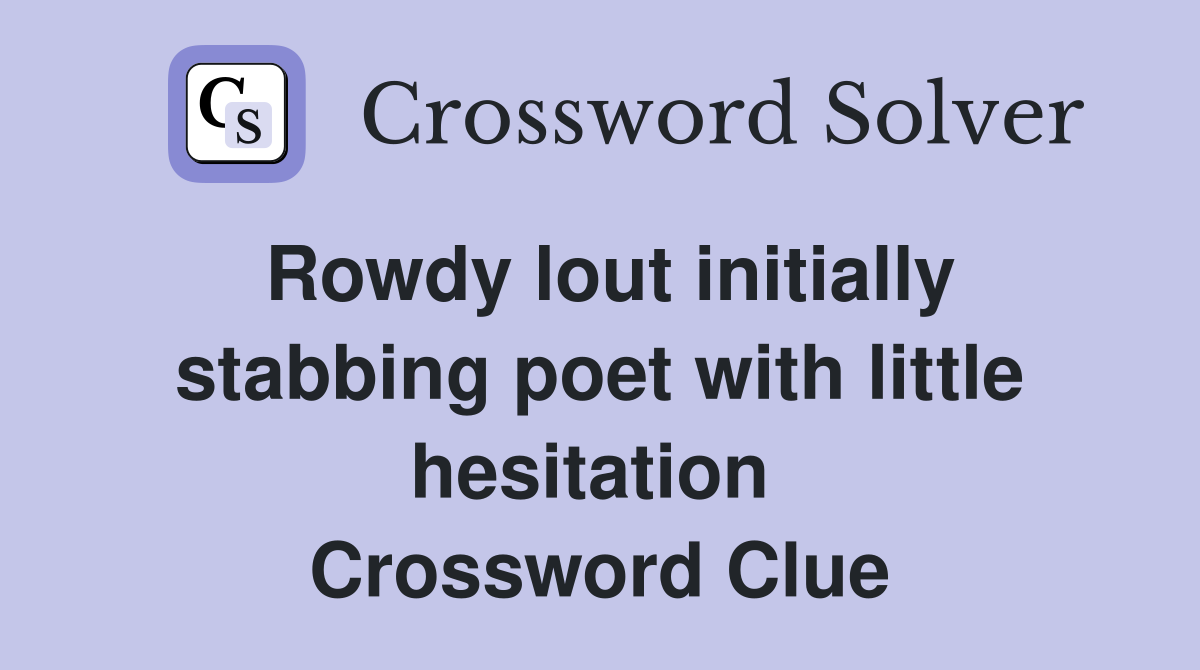 Rowdy lout initially stabbing poet with little hesitation  Crossword Clue