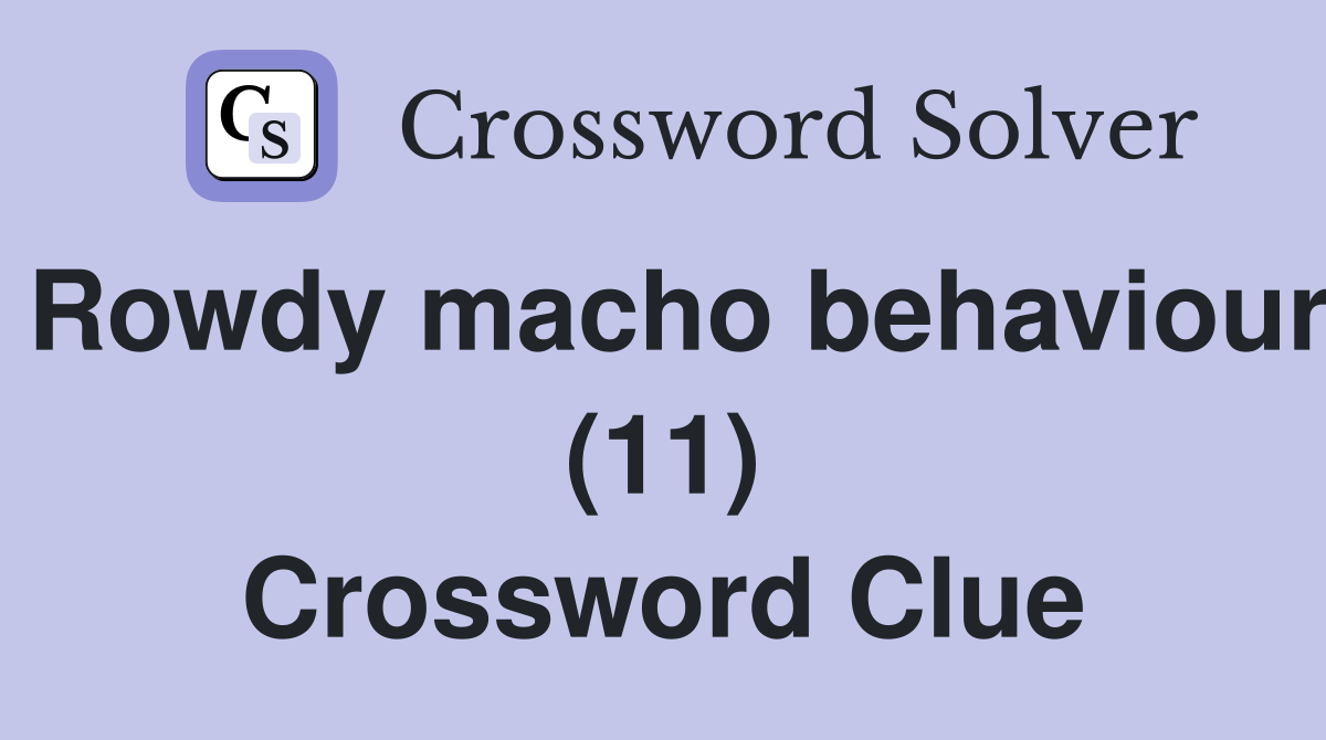 Rowdy macho behaviour (11) Crossword Clue