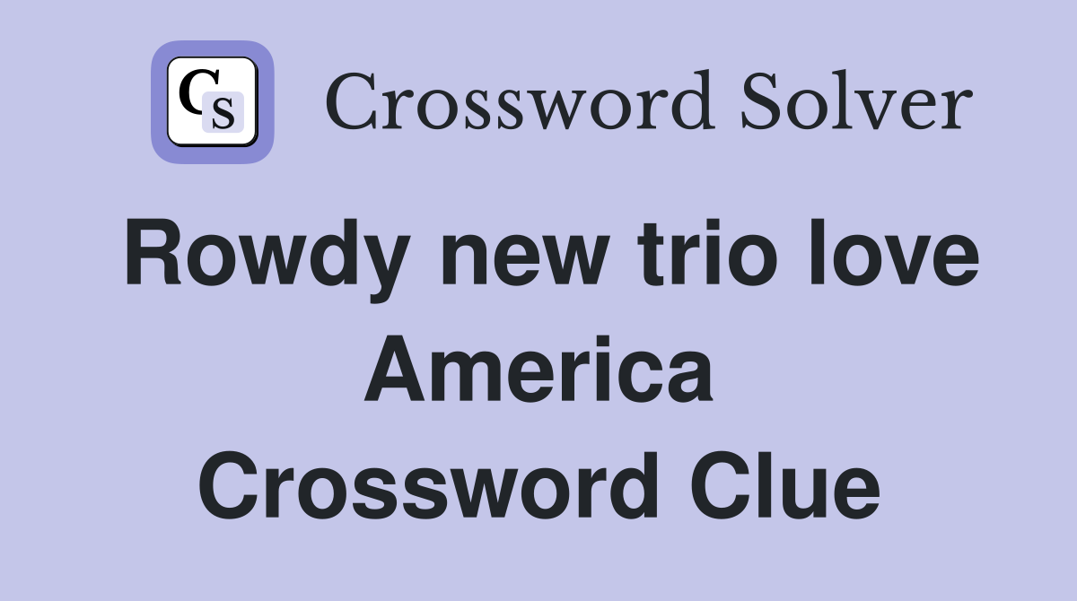 Rowdy new trio love America Crossword Clue
