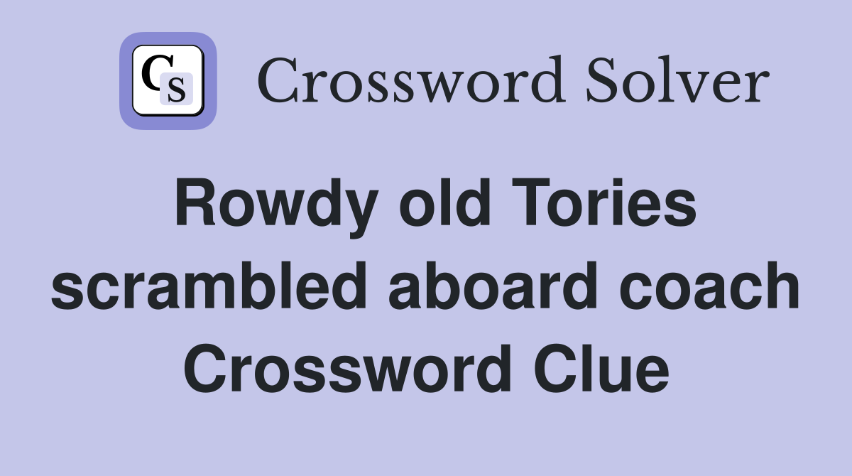 Rowdy old Tories scrambled aboard coach Crossword Clue