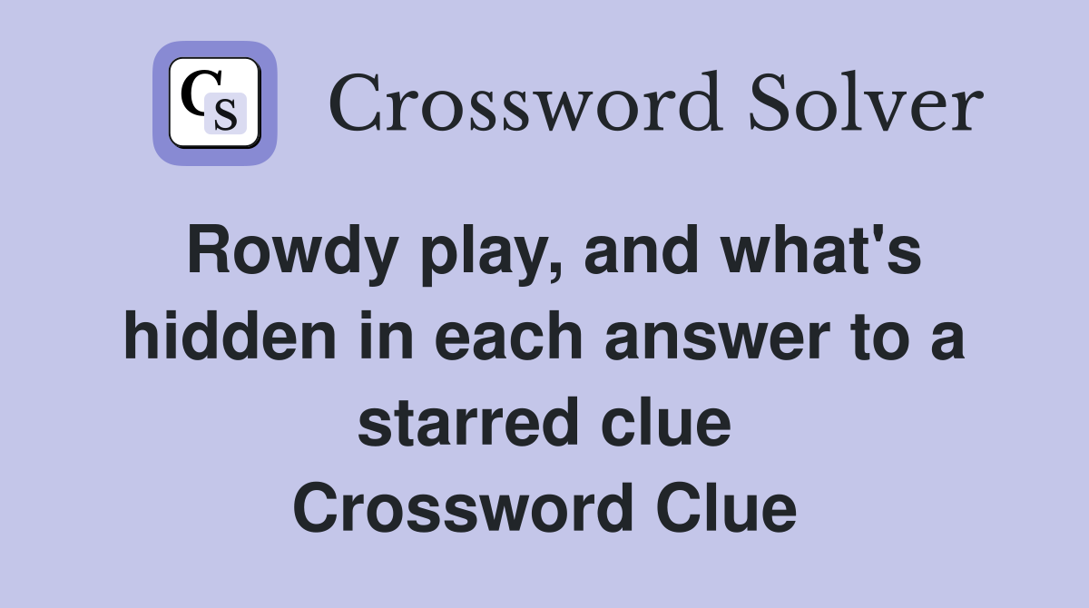 Rowdy play, and what's hidden in each answer to a starred clue Crossword Clue