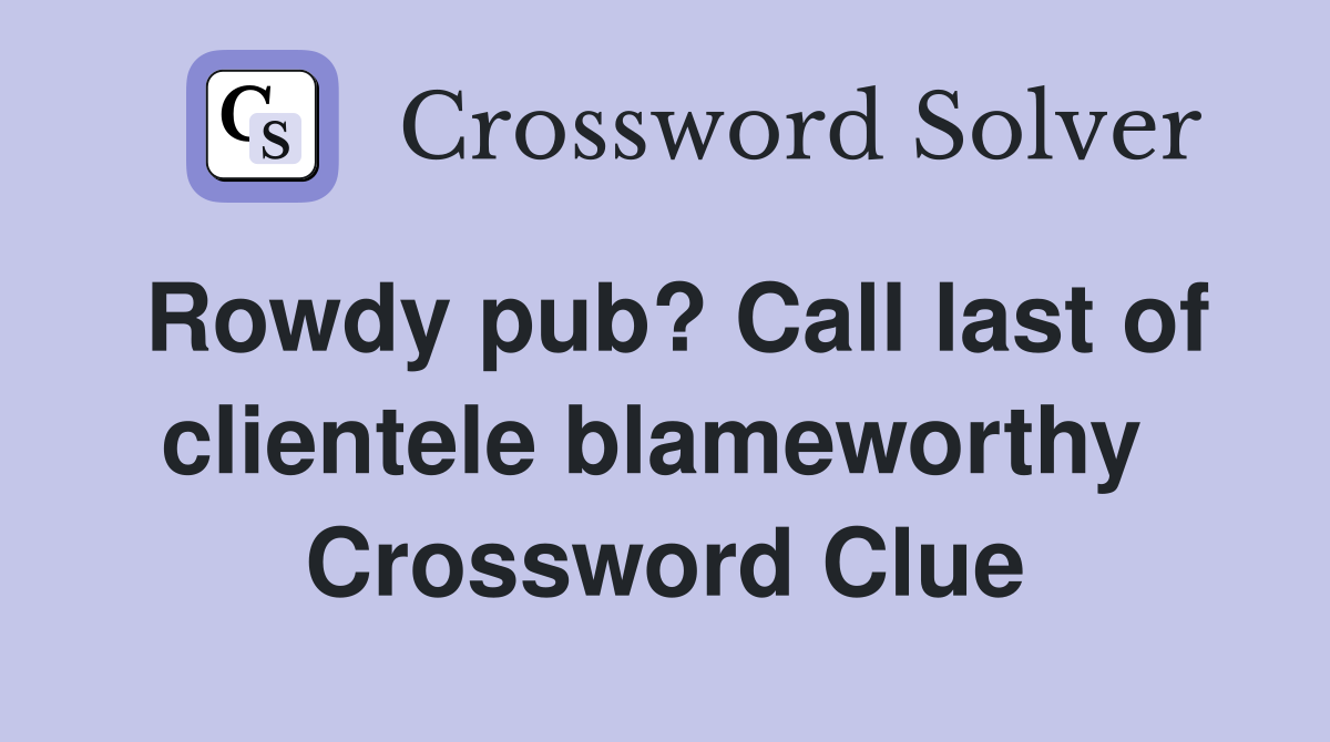 Rowdy pub? Call last of clientele blameworthy  Crossword Clue
