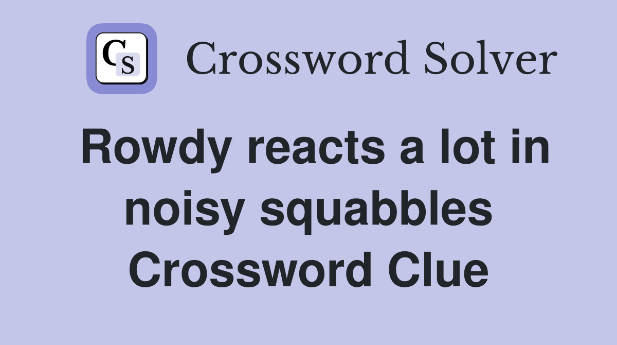 Rowdy reacts a lot in noisy squabbles Crossword Clue