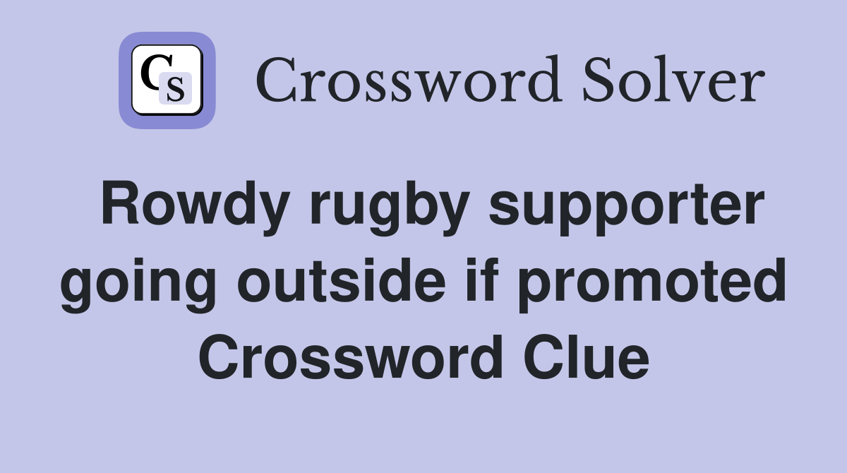 Rowdy rugby supporter going outside if promoted Crossword Clue