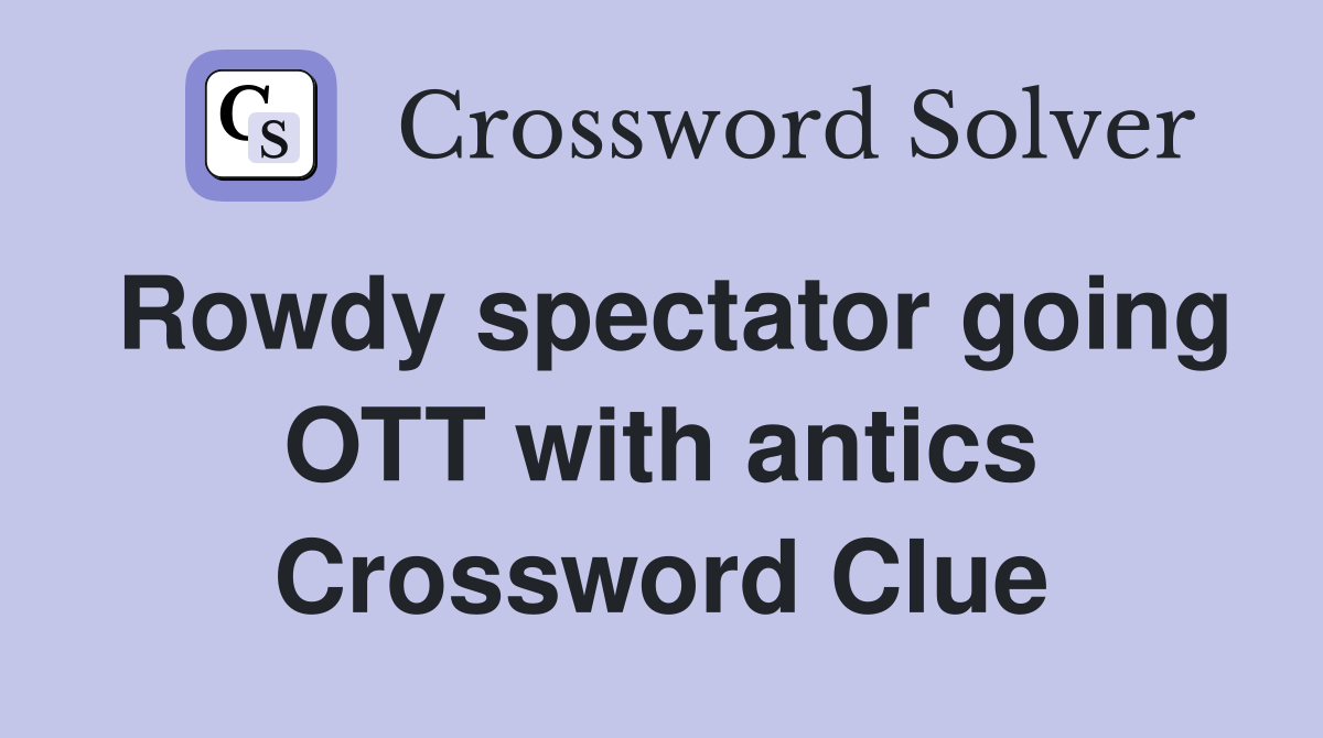 Rowdy spectator going OTT with antics Crossword Clue