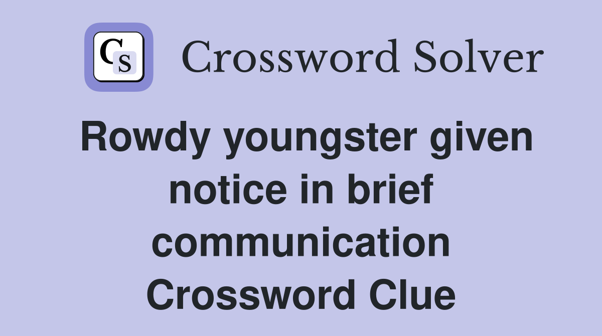 Rowdy youngster given notice in brief communication Crossword Clue