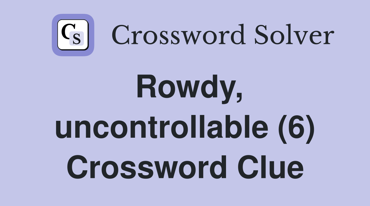 Rowdy, uncontrollable (6) Crossword Clue