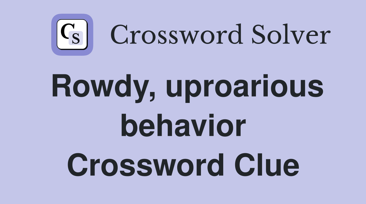Rowdy, uproarious behavior Crossword Clue