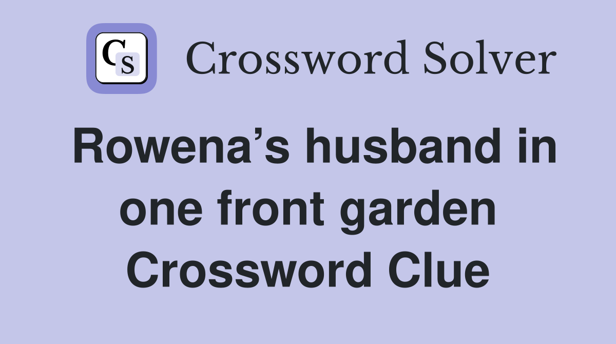 Rowena’s husband in one front garden Crossword Clue