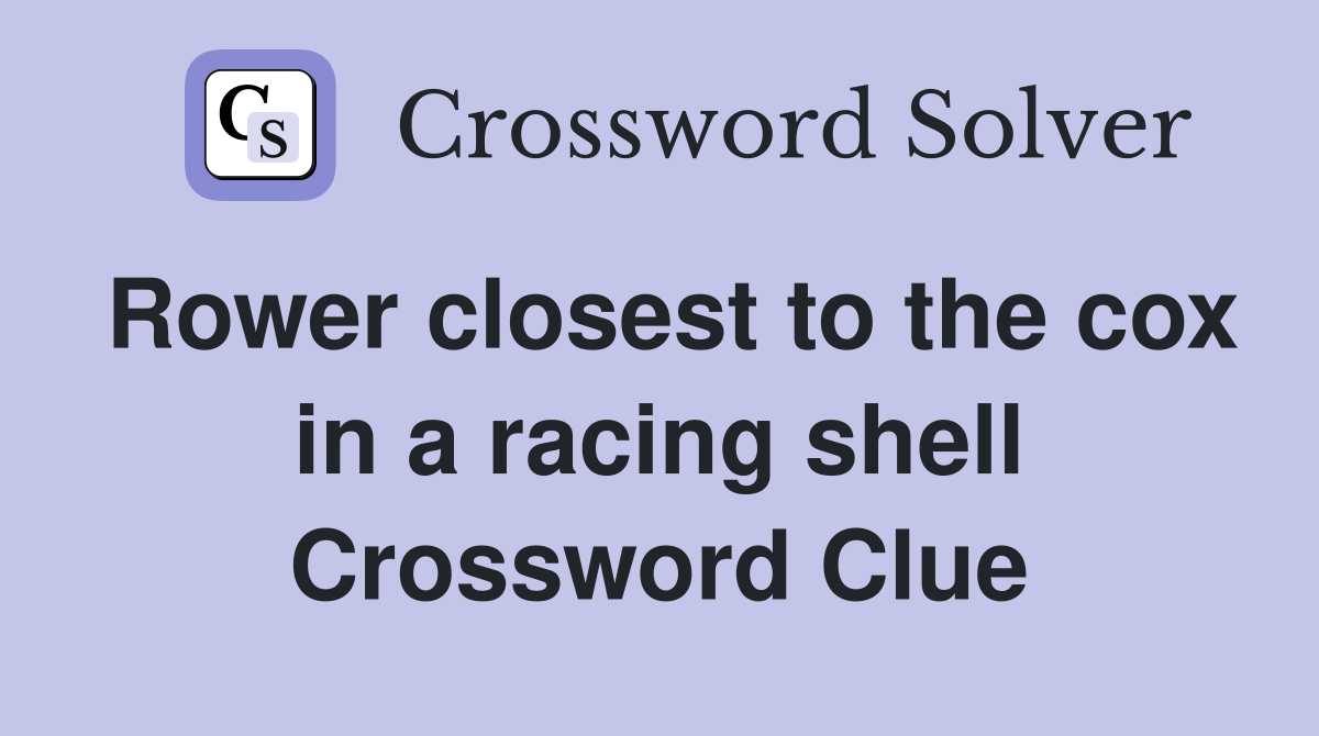 Rower closest to the cox in a racing shell Crossword Clue