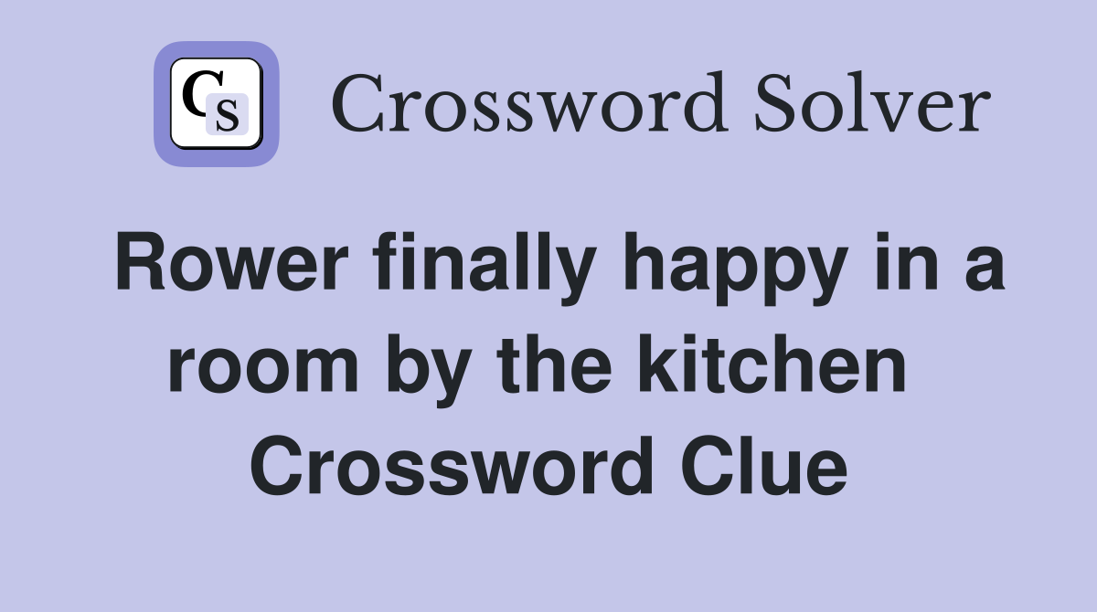Rower finally happy in a room by the kitchen  Crossword Clue